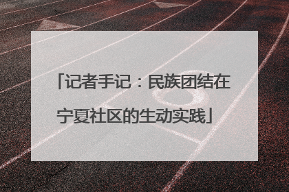 记者手记：民族团结在宁夏社区的生动实践