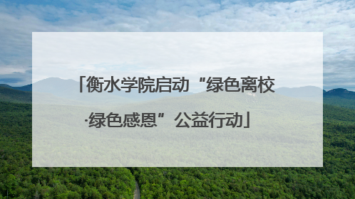 衡水学院启动“绿色离校·绿色感恩”公益行动