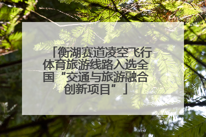 衡湖赛道凌空飞行体育旅游线路入选全国“交通与旅游融合创新项目”