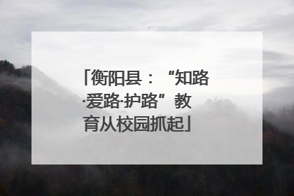 衡阳县：“知路·爱路·护路”教育从校园抓起
