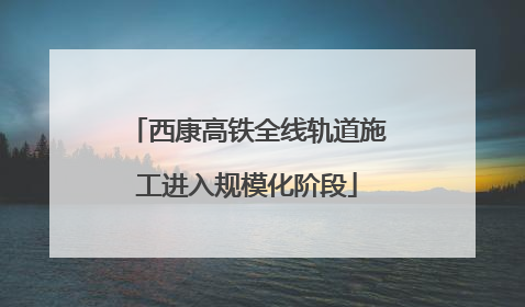 西康高铁全线轨道施工进入规模化阶段