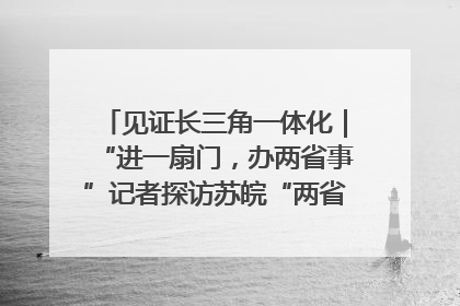 见证长三角一体化｜“进一扇门，办两省事”记者探访苏皖“两省一街”警务室
