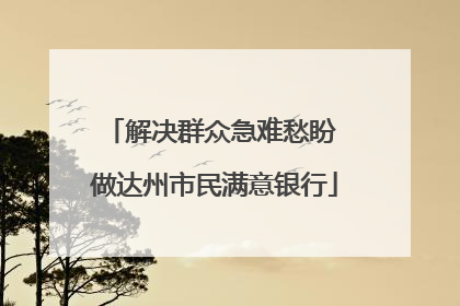 解决群众急难愁盼 做达州市民满意银行