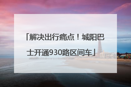 解决出行痛点！城阳巴士开通930路区间车