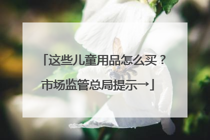 这些儿童用品怎么买？市场监管总局提示→