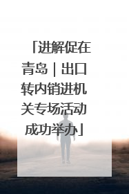 进解促在青岛｜出口转内销进机关专场活动成功举办