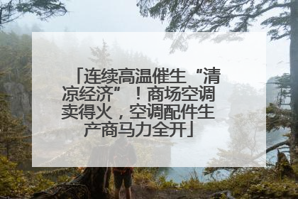 连续高温催生“清凉经济”！商场空调卖得火，空调配件生产商马力全开