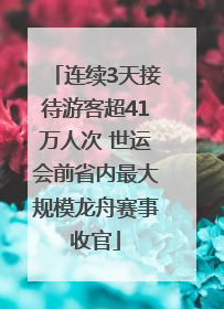 连续3天接待游客超41万人次 世运会前省内最大规模龙舟赛事收官