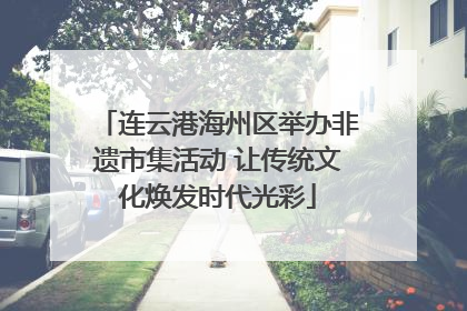 连云港海州区举办非遗市集活动 让传统文化焕发时代光彩