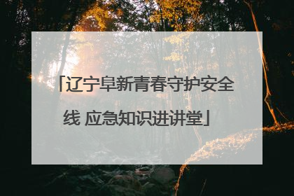 辽宁阜新青春守护安全线 应急知识进讲堂