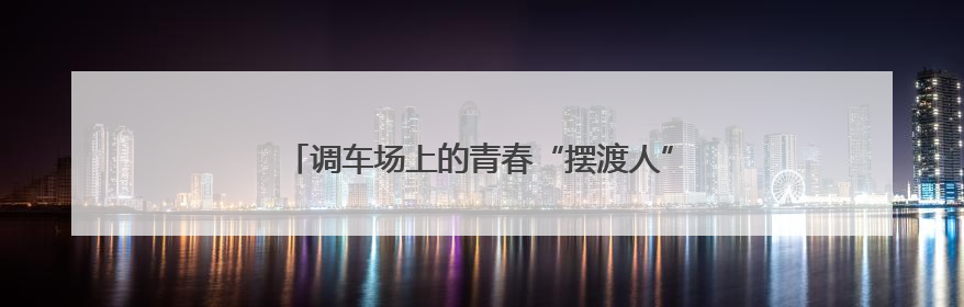 调车场上的青春“摆渡人”：年轻调车长的坚守与担当