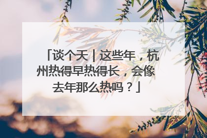 谈个天｜这些年，杭州热得早热得长，会像去年那么热吗？