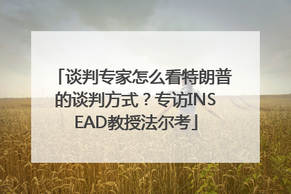 谈判专家怎么看特朗普的谈判方式？专访INSEAD教授法尔考