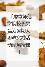 豫章师范学院校长吴磊为暑期大思政实践活动现场授课