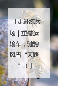 走进练兵场｜重装运输车，驰骋风雪“天路”！