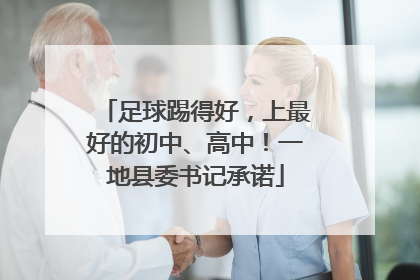 足球踢得好，上最好的初中、高中！一地县委书记承诺