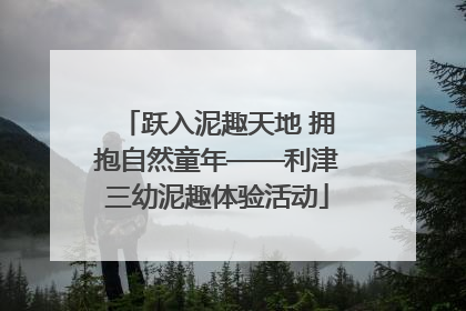 跃入泥趣天地 拥抱自然童年——利津三幼泥趣体验活动