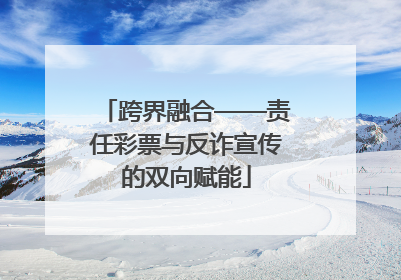跨界融合——责任彩票与反诈宣传的双向赋能