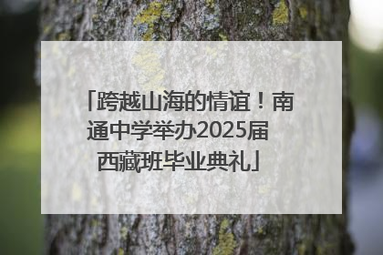 跨越山海的情谊！南通中学举办2025届西藏班毕业典礼