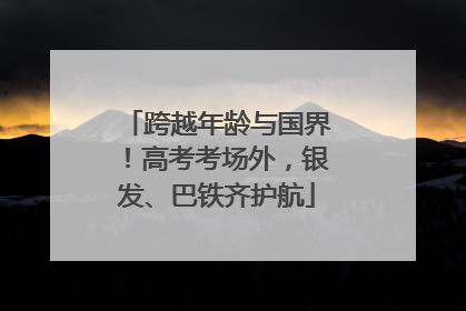 跨越年龄与国界！高考考场外，银发、巴铁齐护航