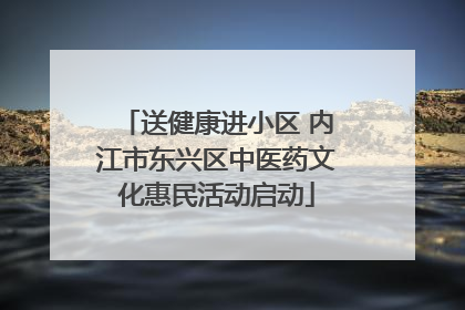 送健康进小区 内江市东兴区中医药文化惠民活动启动