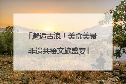 邂逅古浪！美食美景非遗共绘文旅盛宴