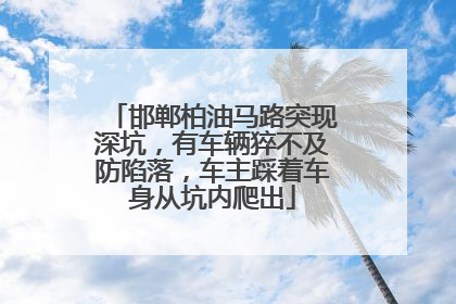 邯郸柏油马路突现深坑，有车辆猝不及防陷落，车主踩着车身从坑内爬出