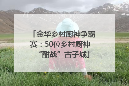 金华乡村厨神争霸赛：50位乡村厨神“酣战”古子城