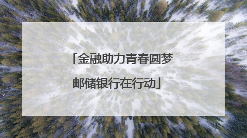 金融助力青春圆梦邮储银行在行动