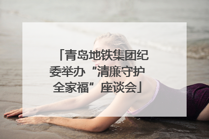 青岛地铁集团纪委举办“清廉守护全家福”座谈会