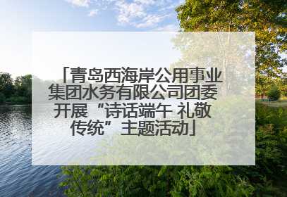 青岛西海岸公用事业集团水务有限公司团委开展“诗话端午 礼敬传统”主题活动