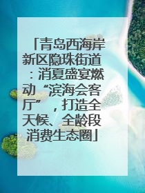 青岛西海岸新区隐珠街道：消夏盛宴燃动“滨海会客厅”，打造全天候、全龄段消费生态圈