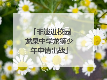 非遗进校园 龙泉中学龙狮少年申请出战