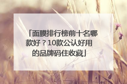 面膜排行榜前十名哪款好？10款公认好用的品牌码住收藏