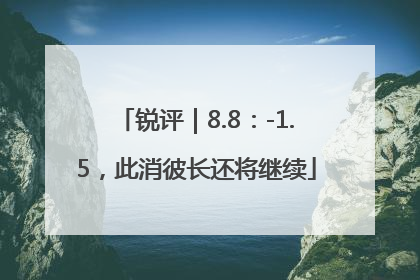 锐评｜8.8：-1.5，此消彼长还将继续