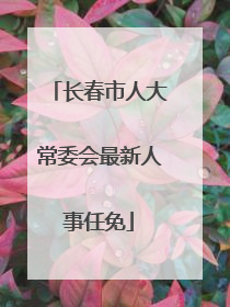 长春市人大常委会最新人事任免