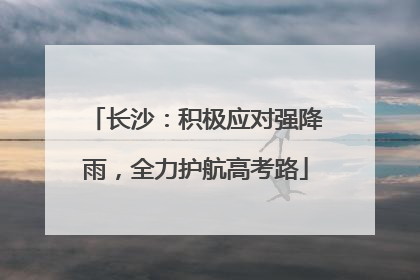 长沙：积极应对强降雨，全力护航高考路