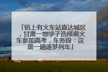 镇上有火车站直达城区，甘肃一地学子选择乘火车参加高考，车务段：这是一趟逐梦列车