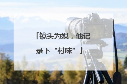 镜头为媒，他记录下“村味”