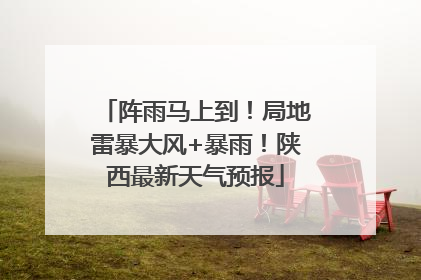 阵雨马上到！局地雷暴大风+暴雨！陕西最新天气预报