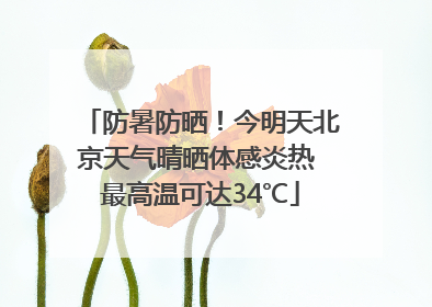 防暑防晒！今明天北京天气晴晒体感炎热 最高温可达34℃