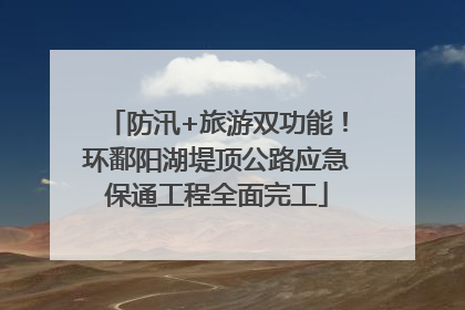 防汛+旅游双功能！环鄱阳湖堤顶公路应急保通工程全面完工