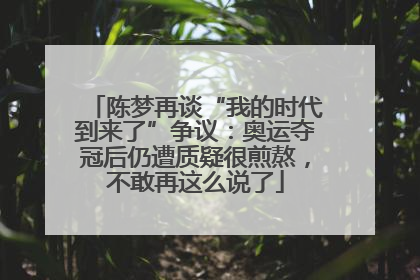 陈梦再谈“我的时代到来了”争议：奥运夺冠后仍遭质疑很煎熬，不敢再这么说了