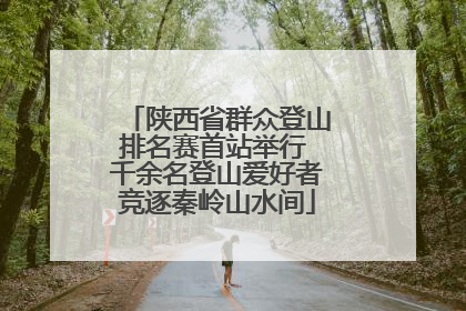 陕西省群众登山排名赛首站举行 千余名登山爱好者竞逐秦岭山水间