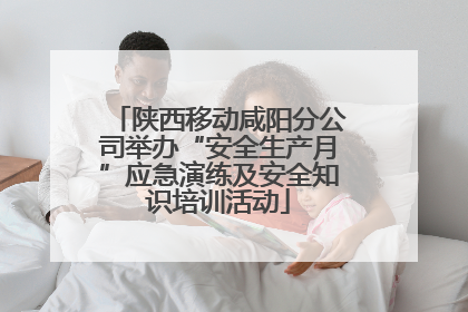 陕西移动咸阳分公司举办“安全生产月”应急演练及安全知识培训活动