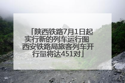 陕西铁路7月1日起实行新的列车运行图 西安铁路局旅客列车开行量将达451对