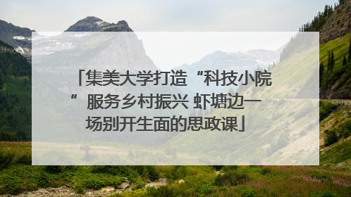 集美大学打造“科技小院”服务乡村振兴 虾塘边一场别开生面的思政课