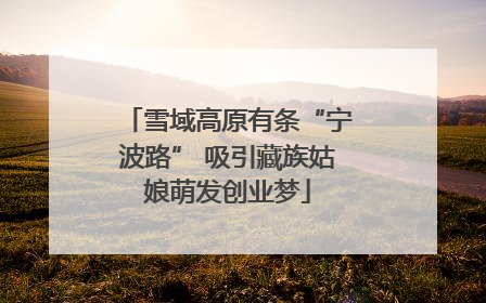 雪域高原有条“宁波路” 吸引藏族姑娘萌发创业梦