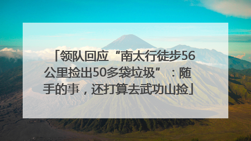 领队回应“南太行徒步56公里捡出50多袋垃圾”：随手的事，还打算去武功山捡