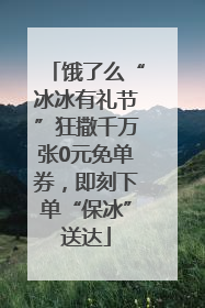 饿了么“冰冰有礼节”狂撒千万张0元免单券，即刻下单“保冰”送达